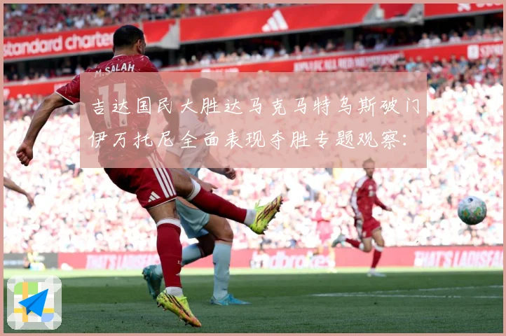 吉达国民大胜达马克马特乌斯破门伊万托尼全面表现夺胜专题观察：最新赛事动态与深度分析