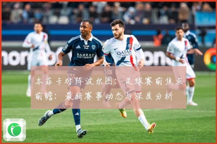 本菲卡对阵波尔图：足球赛前焦点前瞻：最新赛事动态与深度分析