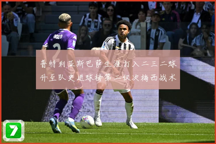 普特利亚斯巴萨生涯打入二三二球升至队史进球榜第二仅次梅西战术观察：最新赛事动态与深度分析