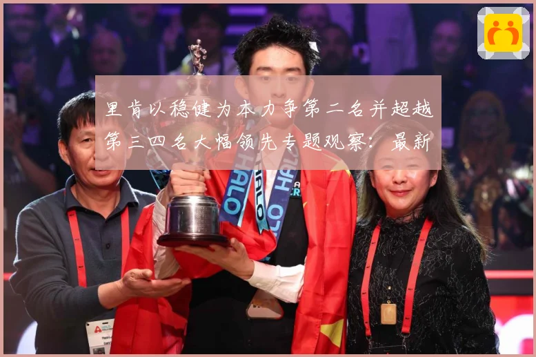 里肯以稳健为本力争第二名并超越第三四名大幅领先专题观察：最新赛事动态与深度分析