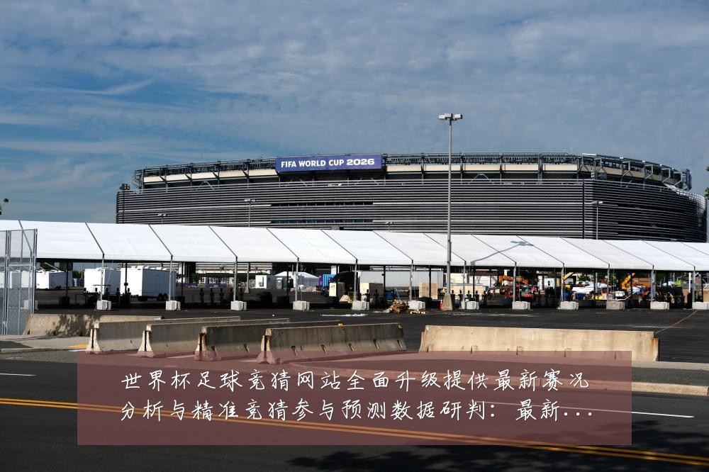 世界杯足球竞猜网站全面升级提供最新赛况分析与精准竞猜参与预测数据研判:最新赛事动态与深度分析
