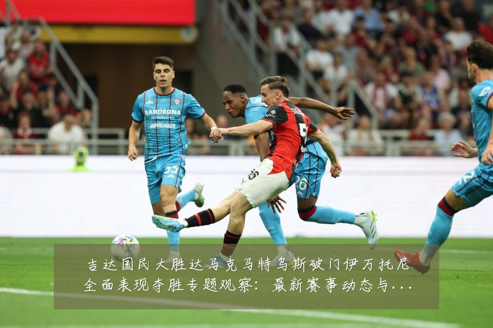 吉达国民大胜达马克马特乌斯破门伊万托尼全面表现夺胜专题观察:最新赛事动态与深度分析