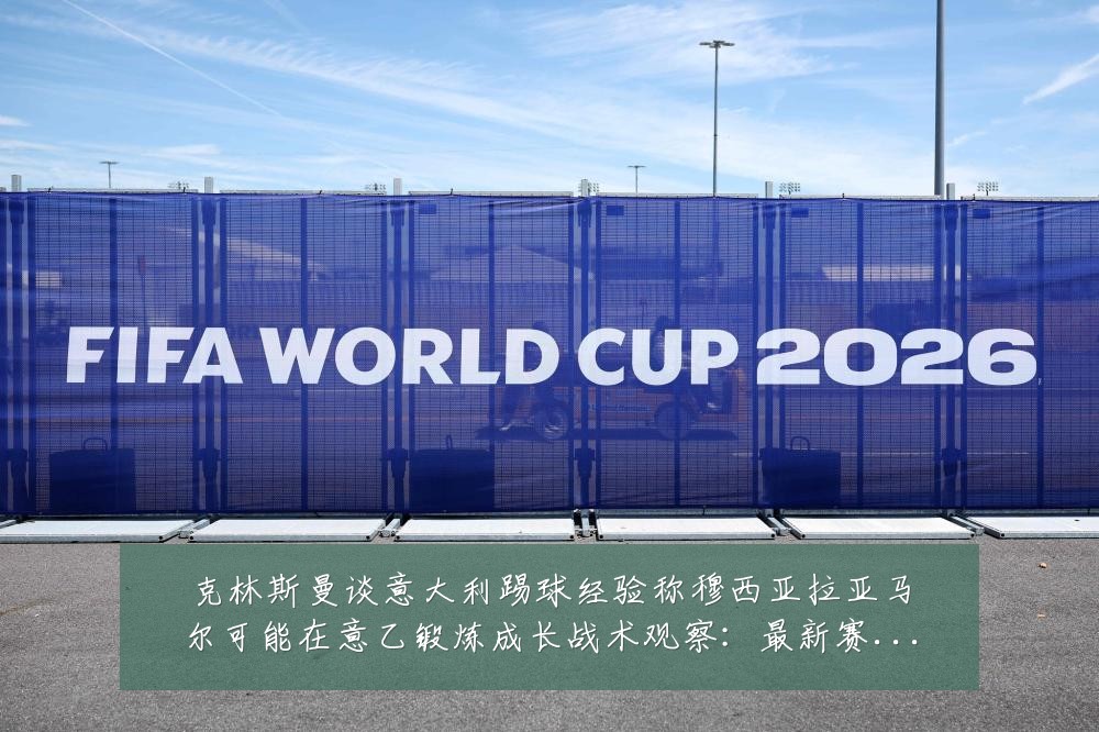 克林斯曼谈意大利踢球经验称穆西亚拉亚马尔可能在意乙锻炼成长战术观察:最新赛事动态与深度分析