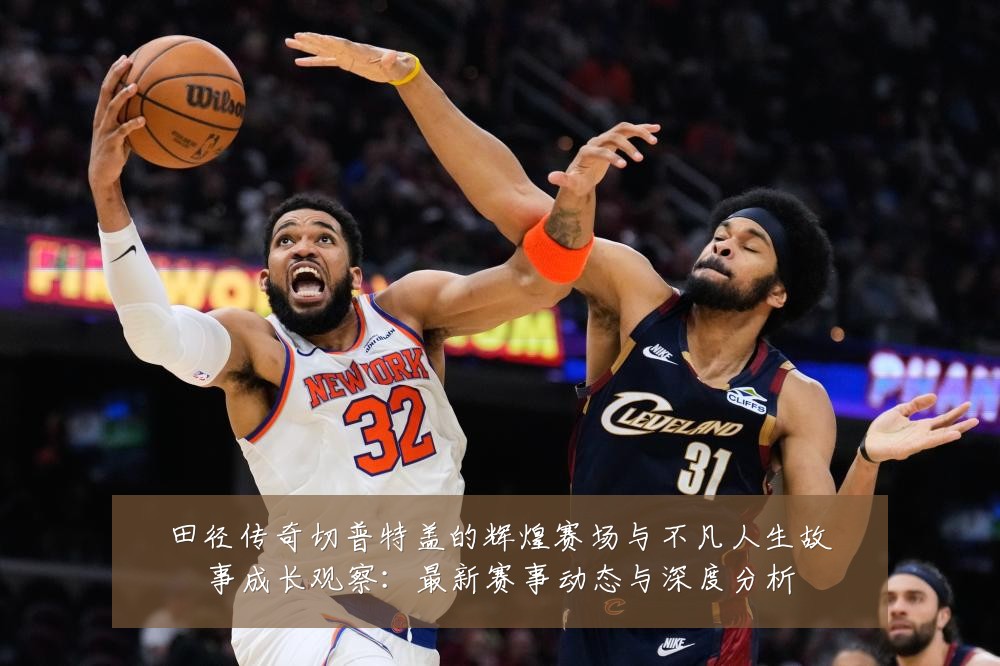 田径传奇切普特盖的辉煌赛场与不凡人生故事成长观察:最新赛事动态与深度分析