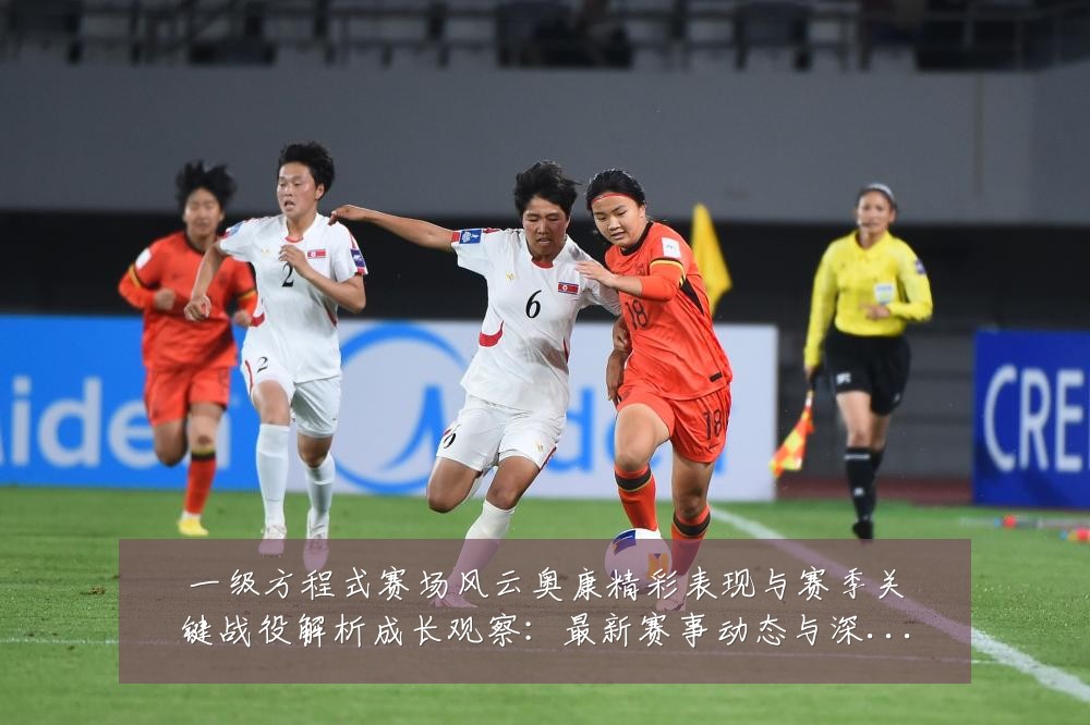 一级方程式赛场风云奥康精彩表现与赛季关键战役解析成长观察:最新赛事动态与深度分析