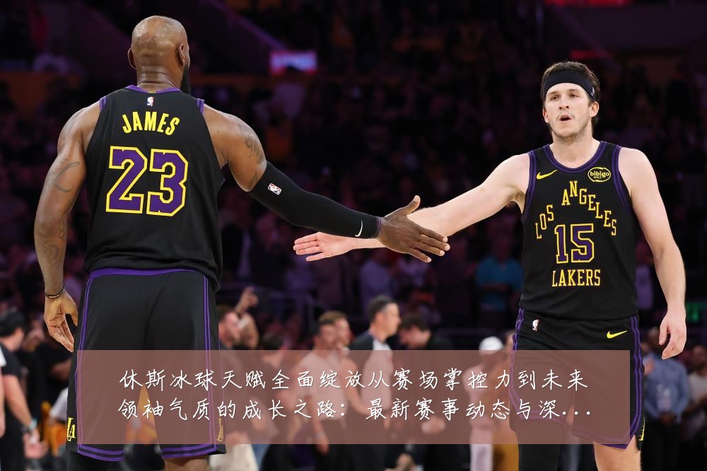 休斯冰球天赋全面绽放从赛场掌控力到未来领袖气质的成长之路:最新赛事动态与深度分析