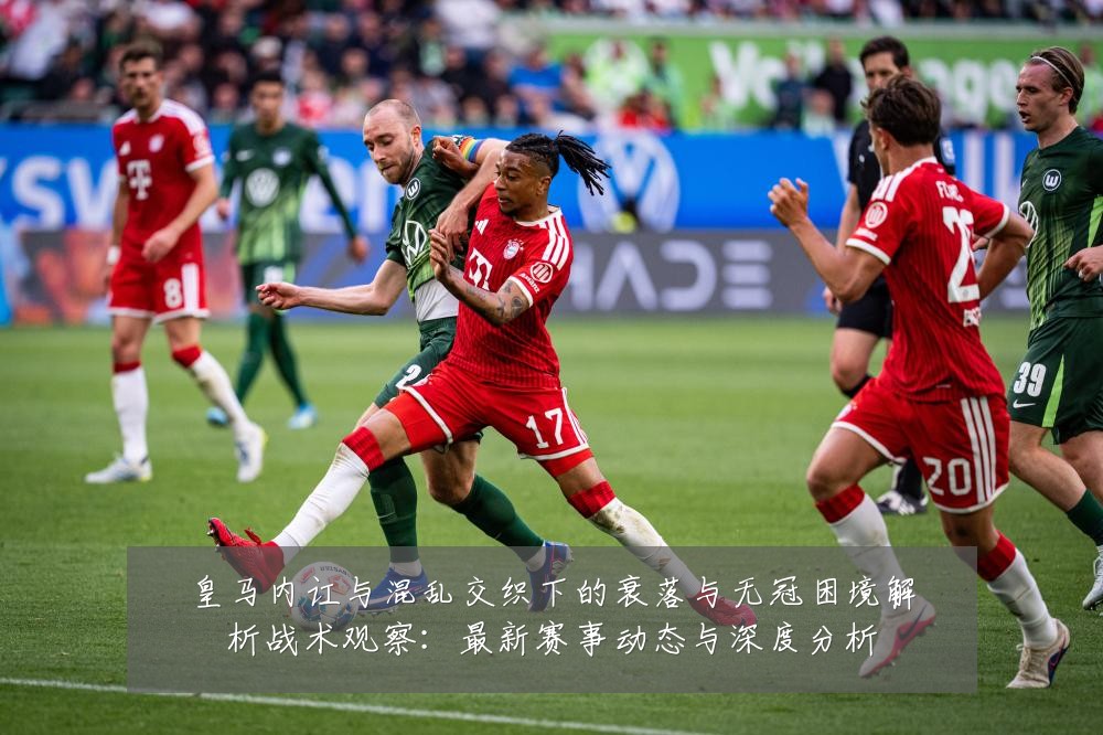 皇马内讧与混乱交织下的衰落与无冠困境解析战术观察:最新赛事动态与深度分析